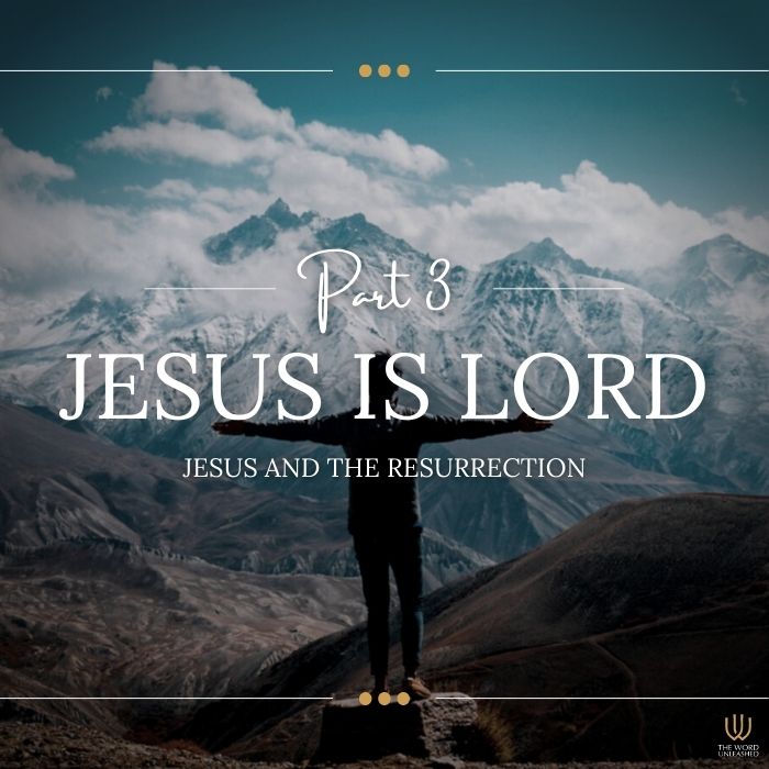 Jesus Is Lord Pt. 3 – Jesus and the Resurrection