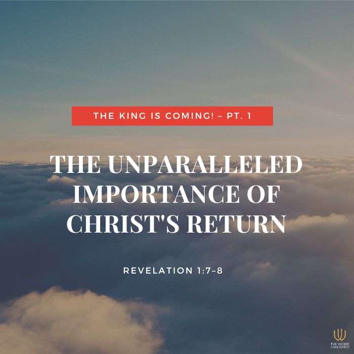 The King Is Coming! – Pt. 1 | The Unparalleled Importance of Christ’s Return