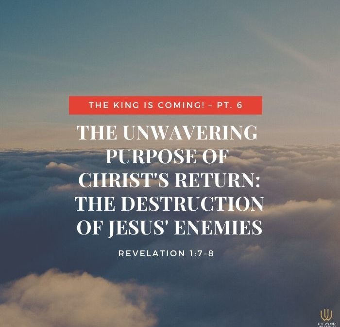 The King Is Coming! Pt. 6 | The Unwavering Purpose of Christ’s Return: The Destruction of His Enemies