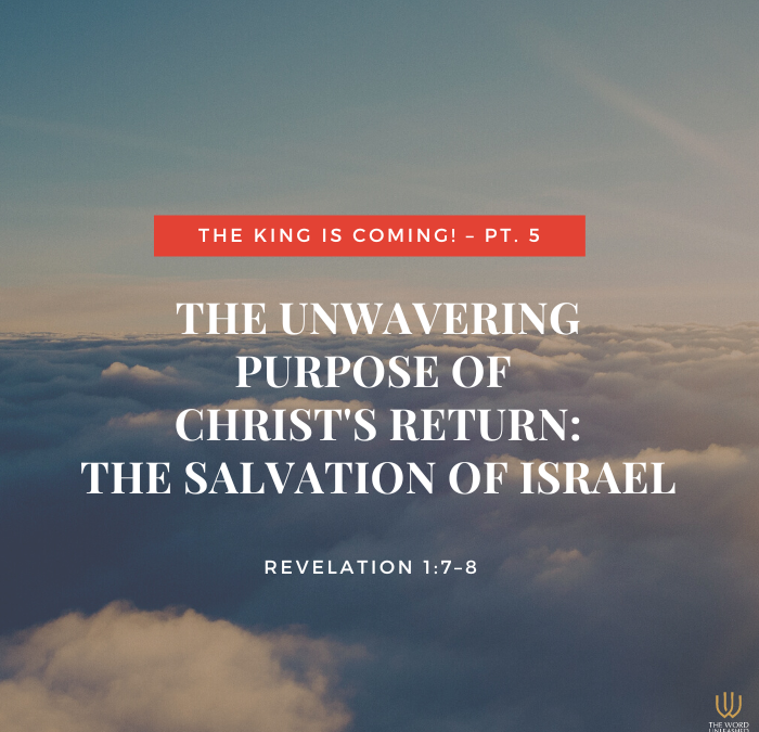 The King is Coming! Pt. 5 | The Unwavering Purpose of Christ’s Return: The Salvation of Israel