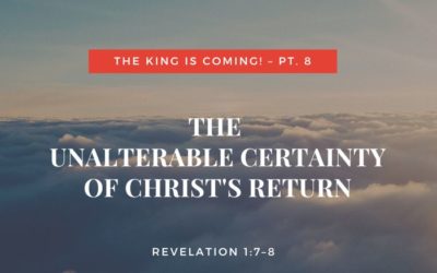 The King Is Coming! Pt. 8 | The Unalterable Certainty of Christ’s Return