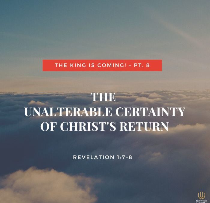 The King Is Coming! Pt. 8 | The Unalterable Certainty of Christ’s Return