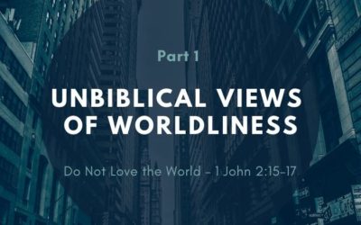 Do Not Love the World – Pt. 1 | Unbiblical Views of Worldliness