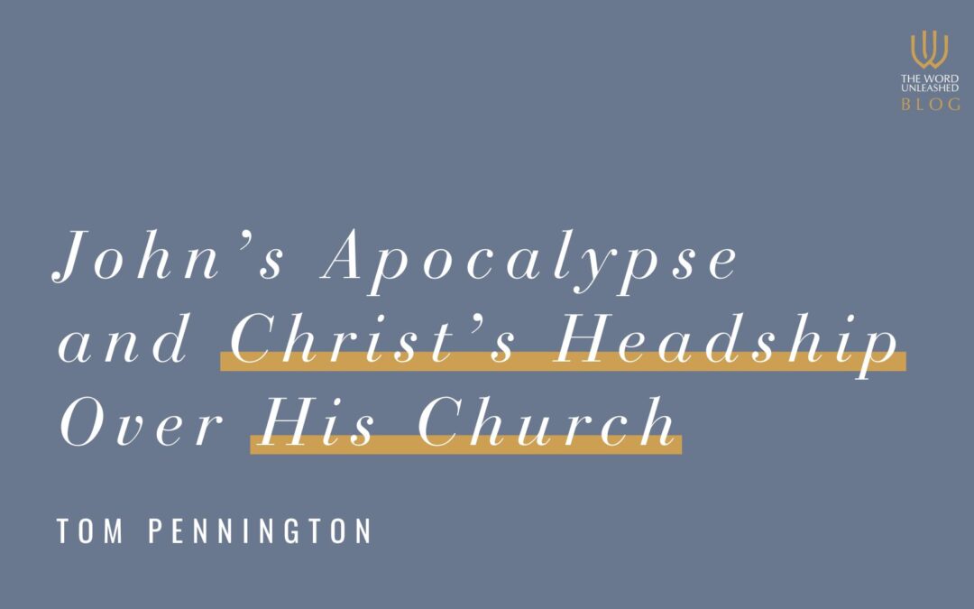 John’s Apocalypse and Christ’s Headship Over His Church